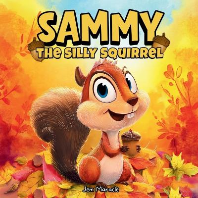 Sammy the Silly Squirrel: A Goofy Fall Adventure About Change, Courage, and Acorns!