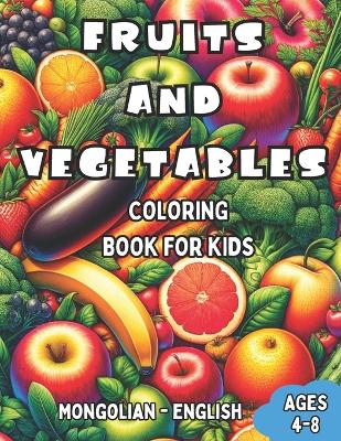 Mongolian - English Fruits and Vegetables Coloring Book for Kids Ages 4-8: Bilingual Coloring Book with English Translations Color and Learn Mongolian For Beginners Great Gift for Boys & Girls