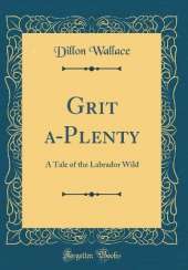 Grit a-Plenty: A Tale of the Labrador Wild (Classic Reprint)