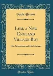 Lem, a New England Village Boy: His Adventures and His Mishaps (Classic Reprint)