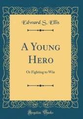 A Young Hero: Or Fighting to Win (Classic Reprint)
