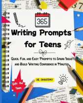 365 Writing Prompts For Teens: Quick, Fun, and Easy Prompts to Spark Ideas and Build Writing Confidence in Minutes