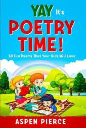 Poetry For Kids: YAY IT'S POETRY TIME! 50 Fun Poems That Kids Will Love (First Grade Reading and Kindergarten Reading)