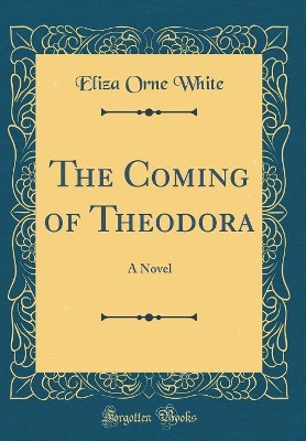 The Coming of Theodora: A Novel (Classic Reprint)