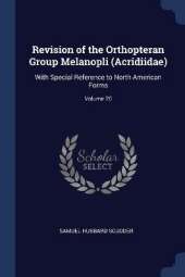 Revision of the Orthopteran Group Melanopli (Acridiidae): With Special Reference to North American Forms; Volume 20