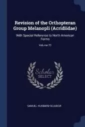 Revision of the Orthopteran Group Melanopli (Acridiidae): With Special Reference to North American Forms; Volume 20