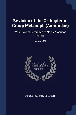 Revision of the Orthopteran Group Melanopli (Acridiidae): With Special Reference to North American Forms; Volume 20