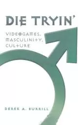 Die Tryin’: Videogames, Masculinity, Culture