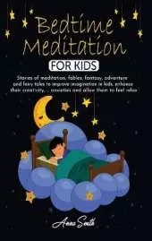 Bedtime Meditation for Kids: Stories of meditation, fables, fantasy, adventure and fairy tales to improve imagination in kids, enhance their creativity, ... anxieties and allow them to feel relax