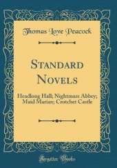 Standard Novels: Headlong Hall; Nightmare Abbey; Maid Marian; Crotchet Castle (Classic Reprint)