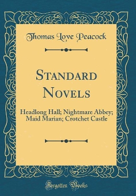 Standard Novels: Headlong Hall; Nightmare Abbey; Maid Marian; Crotchet Castle (Classic Reprint)