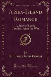 A Sea-Island Romance: A Story of South Carolina, After the War (Classic Reprint)