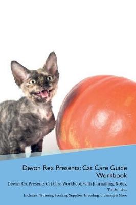 Devon Rex Presents: Cat Care Guide Workbook Devon Rex Presents Cat Care Workbook with Journalling, Notes, To Do List. Includes: Training, Feeding, Supplies, Breeding, Cleaning & More Volume 1