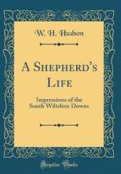 A Shepherd's Life: Impressions of the South Wiltshire Downs (Classic Reprint)