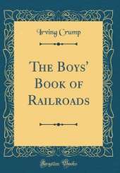 The Boys' Book of Railroads (Classic Reprint)