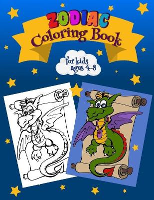 Zodiac Coloring Book For Kids Ages 4-8: Learn & Color Zodiac Signs Astrological Signs to Color A Colorable Zodiac Book European & Chinese Zodiac Cosmic Coloring Book 45 Drawings