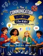 The Communication Workshop for Kids (With Debate, Listening & Speaking Skills): Fun Activities, Stories & Debate Challenges to Build Speaking, Listening and Critical Thinking Skills