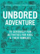 UNBORED Adventure: 70 Seriously Fun Activities for Kids and Their Families