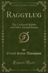 Raggylug: The Cottontail Rabbit and Other Animal Stories (Classic Reprint)