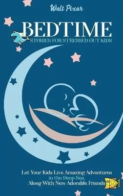 Bedtime Stories for Stressed Out Kids: Let Your Kids Live Amazing Adventures in the Deep Sea, Along With New Adorable Friends