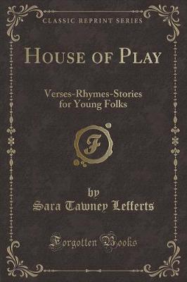 House of Play: Verses-Rhymes-Stories for Young Folks (Classic Reprint)