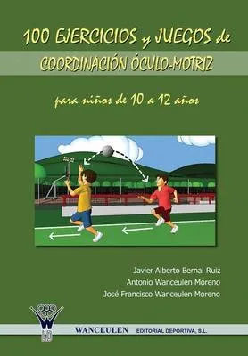 100 Ejercicios y Juegos de Coordinacion Oculo-Motriz Para Ninos de 10 a 12 Anos