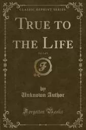 True to the Life, Vol. 1 of 3 (Classic Reprint)