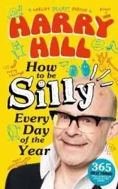 Harry Hill How To Be Silly Every Day of the Year: The fantastically funny new book from Harry Hill, host of Junior Bake Off