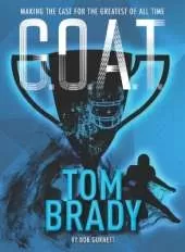 G.O.A.T. - Tom Brady: Making the Case for Greatest of All Time