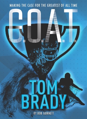 G.O.A.T. - Tom Brady: Making the Case for Greatest of All Time