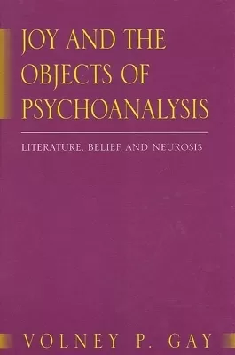 Joy and the Objects of Psychoanalysis: Literature, Belief, and Neurosis