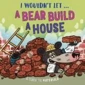 I Wouldn’t Let a Bear Build a House: A guide to materials