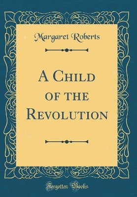 A Child of the Revolution (Classic Reprint)