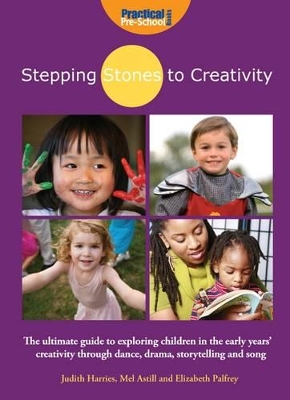 Stepping Stones to Creativity: The Guide: The Ultimate Guide to Exploring Children in the Early Years' Creativity Through Dance, Drama, Storytelling and Song