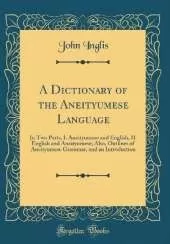 A Dictionary of the Aneityumese Language: In Two Parts, I. Aneityumese and English, II. English and Aneityumese; Also, Outlines of Aneityumese Grammar, and an Introduction (Classic Reprint)