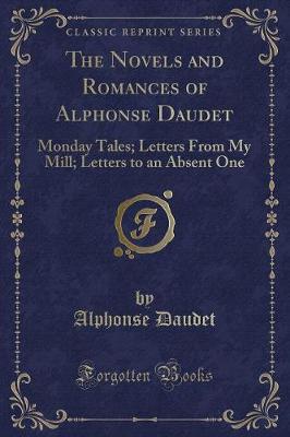 The Novels and Romances of Alphonse Daudet: Monday Tales; Letters From My Mill; Letters to an Absent One (Classic Reprint)