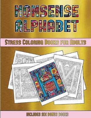 Stress Coloring Books for Adults (Nonsense Alphabet): This Book Has 36 Coloring Sheets That Can Be Used to Color In, Frame, And/Or Meditate Over: This Book Can Be Photocopied, Printed and Downloaded as a PDF