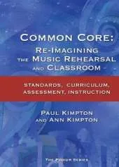 Common Core: Re-Imagining the Music Rehearsal and Classroom; Standards, Curriculum, Assessment, Instruction