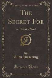 The Secret Foe: An Historical Novel (Classic Reprint)