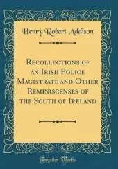Recollections of an Irish Police Magistrate and Other Reminiscenses of the South of Ireland (Classic Reprint)