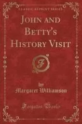 John and Betty's History Visit (Classic Reprint)