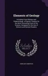Elements of Geology: Including Fossil Botany and Palaeontology. a Popular Treatise on the Most Interesting Parts of the Science. Designed for the Use of Schools and General Readers
