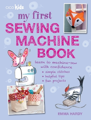 My First Sewing Machine Book: 35 Fun and Easy Projects for Children Aged 7 Years+