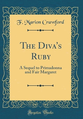 The Diva's Ruby: A Sequel to Primadonna and Fair Margaret (Classic Reprint)