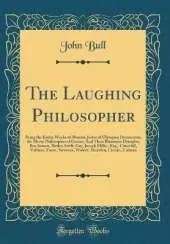 The Laughing Philosopher: Being the Entire Works of Momus, Jester of Olympus; Democritus, the Merry Philosopher of Greece; And Their Illustrious Disciples, Ben Jonson, Butler, Swift, Gay, Joseph Miller, Esq., Churchill, Voltaire, Foote, Steevens, Wolcot,