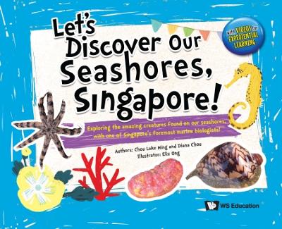 Let's Discover Our Seashores, Singapore!: Exploring The Amazing Creatures Found On Our Seashores, With One Of Singapore's Foremost Marine Biologists!