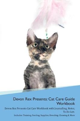 Devon Rex Presents: Cat Care Guide Workbook Devon Rex Presents Cat Care Workbook with Journalling, Notes, To Do List. Includes: Training, Feeding, Supplies, Breeding, Cleaning & More Volume 1