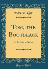 Tom, the Bootblack: Or the Road to Success (Classic Reprint)