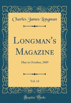 Longman's Magazine, Vol. 14: May to October, 1889 (Classic Reprint)