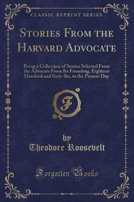 Stories From the Harvard Advocate: Being a Collection of Stories Selected From the Advocate From Its Founding, Eighteen Hundred and Sixty-Six, to the Present Day (Classic Reprint)